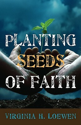 Planting Seeds of Faith by Virginia H. Loewen