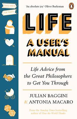 Life: A User's Manual: Life Advice from the Great Philosophers to Get You Through by Julian Baggini, Julian Baggini