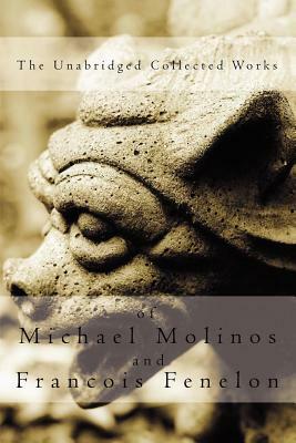 The Unabridged Collected Works by Michael Molinos, Francois Fenelon