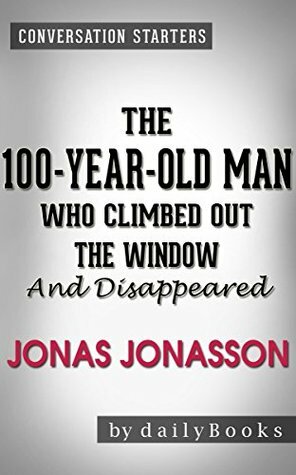 The 100-Year-Old Man Who Climbed Out the Window and Disappeared: by Jonas Jonasson | Conversation Starters by Daily Books