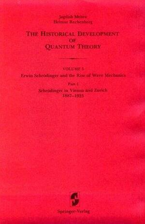 The Historical Development of Quantum Theory: Volume 5: Erwin Schrödinger and the Rise of Wave Mechanics. Part 1: Schrödinger in Vienna and Zurich 1887-1925 by Helmut Rechenberg, Jagdish Mehra