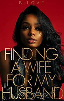 Finding A Wife for My Husband: A Novella by B. Love