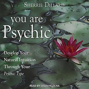 You Are Psychic: Develop Your Natural Intuition Through Your Psychic Type by Sherrie Dillard