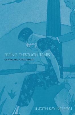 Seeing Through Tears: Crying and Attachment by Judith Kay Nelson