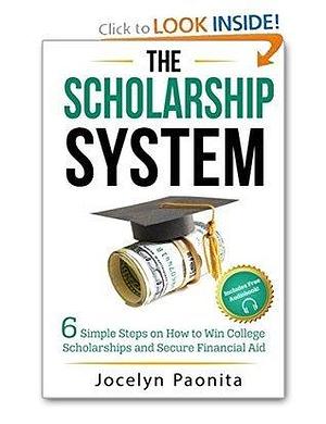 The Scholarship System: 6 Simple Steps on How to Win College Scholarships and Secure Financial Aid by Adam Carroll, Jocelyn Paonita, Jocelyn Paonita