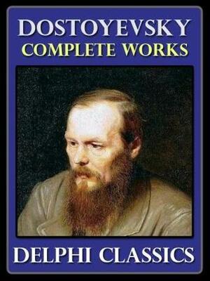 The Complete Works of Fyodor Dostoyevsky by Fyodor Dostoevsky