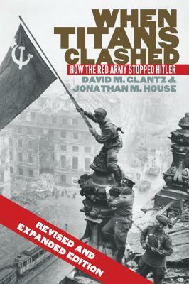 When Titans Clashed: How the Red Army Stopped Hitler by David M. Glantz, Jonathan M. House