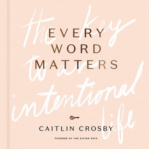 Every Word Matters: The Key to an Intentional Life by Caitlin Crosby