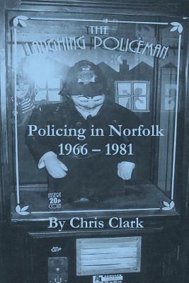 The Laughing Policeman: Policing in Norfolk 1966-1981 by Chris Clark
