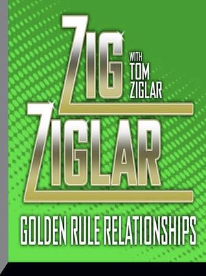 Golden Rule Relationships by Tom Ziglar
