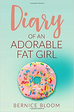 Diary of an Adorable Fat Girl: Book One by Bernice Bloom