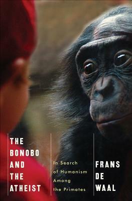 The Bonobo and the Atheist: In Search of Humanism Among the Primates by Frans de Waal