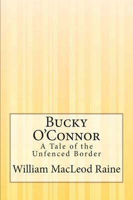 Bucky O'Connor: A Tale of the Unfenced Border by William MacLeod Raine