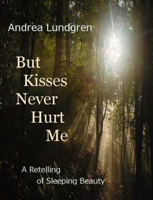 But Kisses Never Hurt Me: A Retelling of Sleeping Beauty by Andrea Lundgren