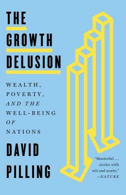 The Growth Delusion: Wealth, Poverty, and the Well-Being of Nations by David Pilling