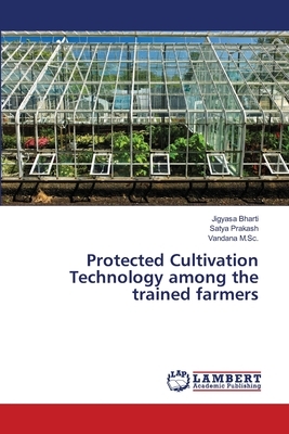 Protected Cultivation Technology among the trained farmers by Jigyasa Bharti, Satya Prakash, Vandana M. Sc