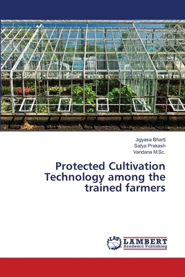 Protected Cultivation Technology among the trained farmers by Satya Prakash, Jigyasa Bharti, Vandana M. Sc