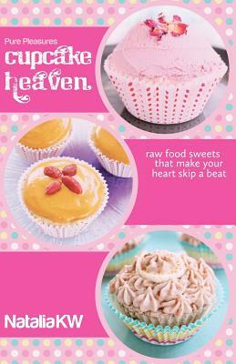 Pure Pleasures Cupcake Heaven: Raw Food Sweets That Make Your Heart Skip a Beat by Adam Mills, Natalia KW