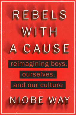 Rebels with a Cause: Reimagining Boys, Ourselves, and Our Culture by Niobe Way