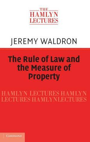 The Rule of Law and the Measure of Property by Jeremy Waldron