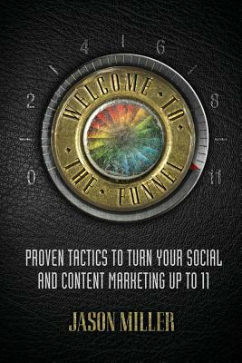 Welcome to the Funnel: Proven Tactics to Turn Your Social Media and Content Marketing Up to 11 by Jason a. Miller