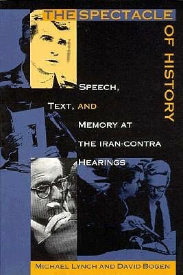 The Spectacle of History: Speech, Text, and Memory at the Iran-Contra Hearings by 