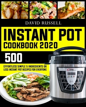Instant Pot Cookbook 2020: 500 Effortless Simple 5 Ingredients Or Less Instant Pot Recipes for Everyone by David Russell