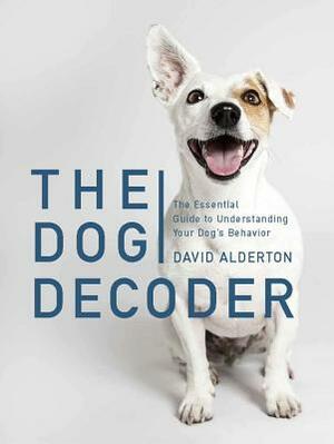 The Dog Decoder: The Essential Guide to Understanding Your Dog's Behavior by David Alderton