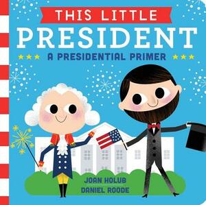 This Little President: A Presidential Primer by Joan Holub