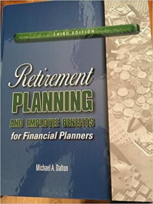 Retirement Planning and Employee Benefits for Financial Planners by Michael A. Dalton