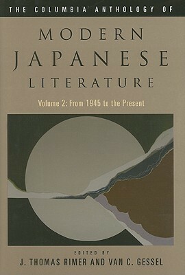 The Columbia Anthology of Modern Japanese Literature, volume 2: From 1945 to the Present by J. Thomas Rimer, Van C. Gessel