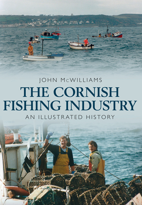 The Cornish Fishing Industry: An Illustrated History by John McWilliams