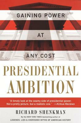 Presidential Ambition: Gaining Power at Any Cost by Richard Shenkman