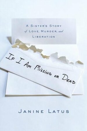 If I Am Missing or Dead: A Sister's Story of Love, Murder, and Liberation by Janine Latus