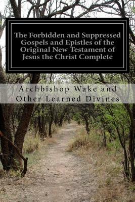 The Forbidden and Suppressed Gospels and Epistles of the Original New Testament of Jesus the Christ Complete: [Larger Print] by Archbishop Wake and Other Learn Divines