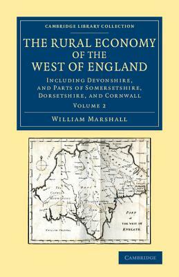The Rural Economy of the West of England: Volume 2: Including Devonshire, and Parts of Somersetshire, Dorsetshire, and Cornwall by William Marshall