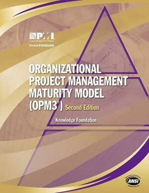 Organizational Project Management Maturity Model (OPM3): Knowledge Foundation by Project Management Institute