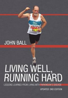 Living Well, Running Hard: Lessons Learned from Living with Parkinson's Disease by John Ball