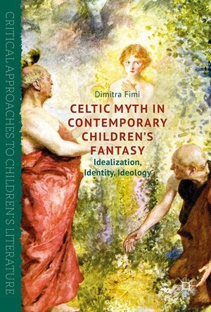 Celtic Myth in Contemporary Children's Fantasy: Idealization, Identity, Ideology by Dimitra Fimi