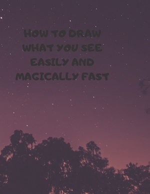 How to Draw What You See Easily and Magically Fast: This 8.5 x 11 inch 114 page Sketch Book includes a brief 4 page Instruction Section about learning by Larry Sparks