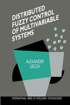 Distributed Fuzzy Control of Multivariable Systems by Alexander Gegov