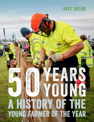 50 Years Young: A History of the Young Farmer of the Year by Kate Taylor