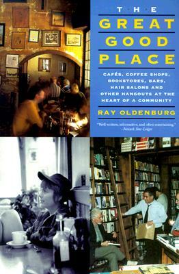 The Great Good Place: Cafes, Coffee Shops, Bookstores, Bars, Hair Salons, and Other Hangouts at the Heart of a Community by Ray Oldenburg