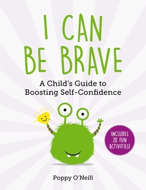 I Can Be Brave: A Child's Guide to Boosting Self-Confidence by Poppy O'Neill