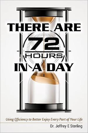 There are 72 Hours in a Day: Using Efficiency to Better Enjoy Every Part of Your Life by Jeffrey E. Sterling