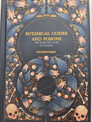 Botanical Curses and Poisons: The Shadow-Lives of Plants by Fen Inkwright, Fen Inkwright