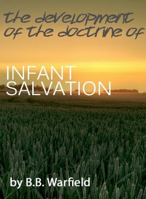 The Development of the Doctrine of Infant Salvation by Benjamin Breckinridge Warfield