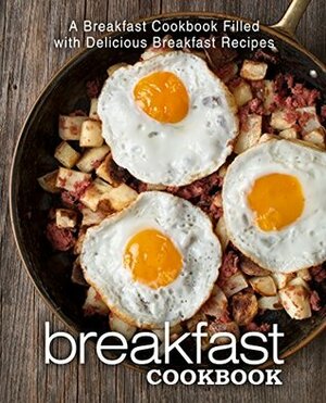 Breakfast Cookbook: A Breakfast Cookbook Filled with Delicious Breakfast Recipes by BookSumo Press