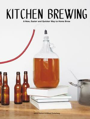 Kitchen Brewing: A New, Easier and Quicker Way to Home Brew by Jakob Nielsen, Mikael Zetterberg