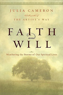 Faith and Will: Weathering the Storms in Our Spiritual Lives by Julia Cameron